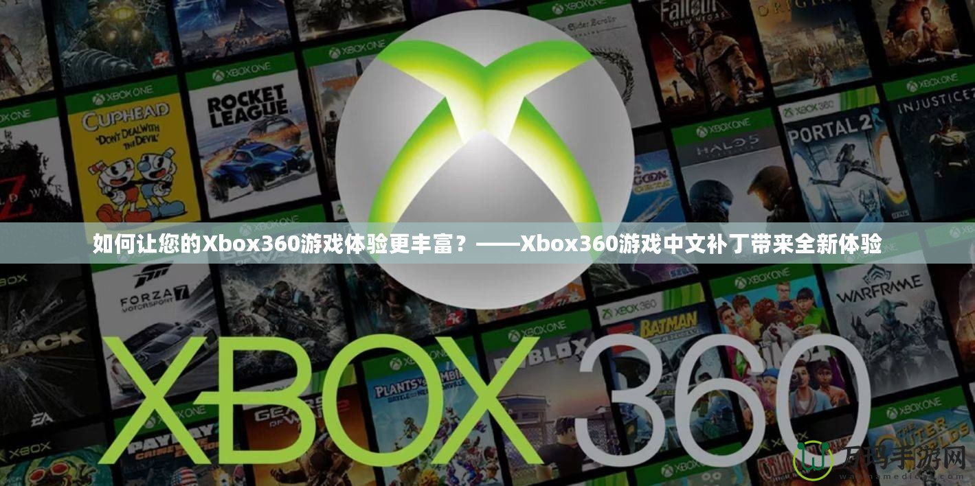 如何讓您的Xbox360游戲體驗(yàn)更豐富？——Xbox360游戲中文補(bǔ)丁帶來全新體驗(yàn)