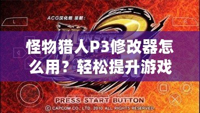 怪物獵人P3修改器怎么用？輕松提升游戲體驗(yàn)，成為獵人中的佼佼者！