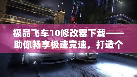 極品飛車10修改器下載——助你暢享極速競速，打造個(gè)性化賽車世界