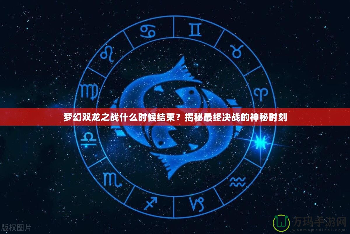 夢幻雙龍之戰(zhàn)什么時候結(jié)束？揭秘最終決戰(zhàn)的神秘時刻