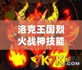 洛克王國烈火戰(zhàn)神技能表解析，掌握強力技能輕松征戰(zhàn)王國