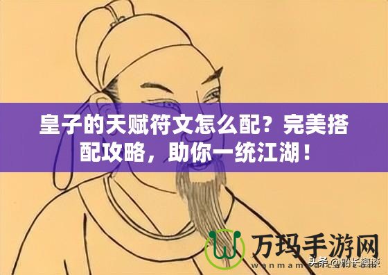 皇子的天賦符文怎么配？完美搭配攻略，助你一統(tǒng)江湖！