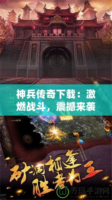 神兵傳奇下載：激燃戰(zhàn)斗，震撼來(lái)襲！一起來(lái)體驗(yàn)這款爆款手游的魅力！