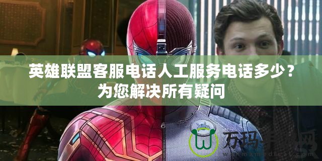 英雄聯(lián)盟客服電話(huà)人工服務(wù)電話(huà)多少？為您解決所有疑問(wèn)