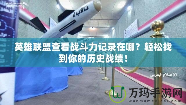 英雄聯(lián)盟查看戰(zhàn)斗力記錄在哪？輕松找到你的歷史戰(zhàn)績！