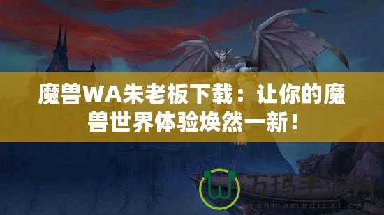 魔獸WA朱老板下載：讓你的魔獸世界體驗(yàn)煥然一新！