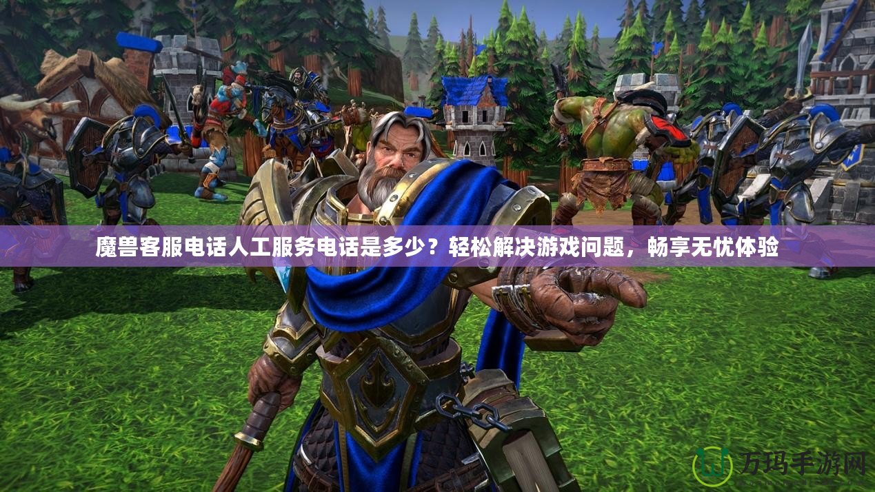魔獸客服電話人工服務電話是多少？輕松解決游戲問題，暢享無憂體驗