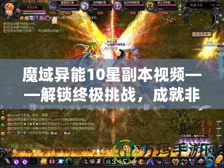 魔域異能10星副本視頻——解鎖終極挑戰(zhàn)，成就非凡英雄