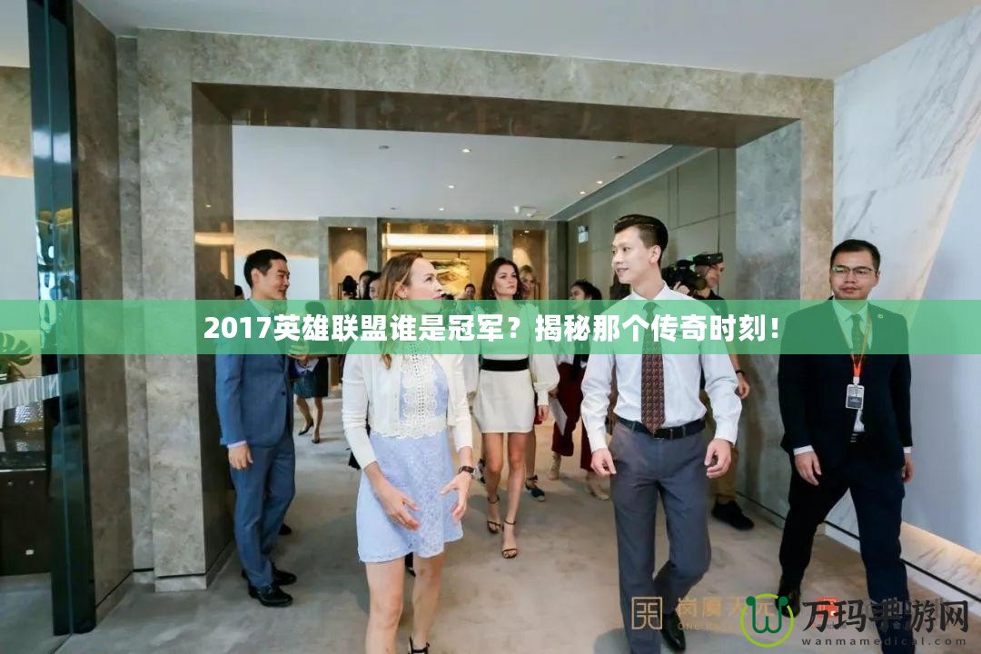 2017英雄聯(lián)盟誰是冠軍？揭秘那個(gè)傳奇時(shí)刻！