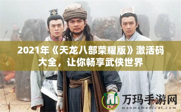 2021年《天龍八部榮耀版》激活碼大全，讓你暢享武俠世界