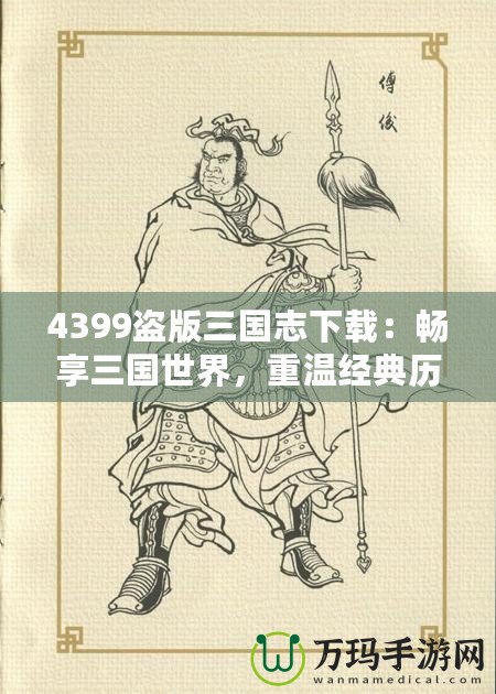 4399盜版三國(guó)志下載：暢享三國(guó)世界，重溫經(jīng)典歷史