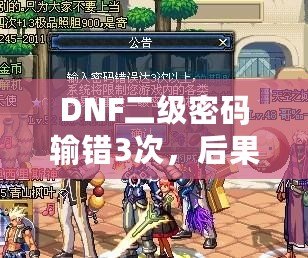 DNF二級(jí)密碼輸錯(cuò)3次，后果竟然如此嚴(yán)重！你了解嗎？