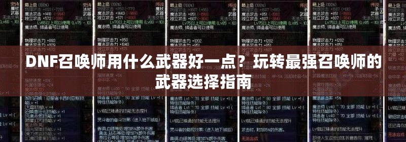 DNF召喚師用什么武器好一點(diǎn)？玩轉(zhuǎn)最強(qiáng)召喚師的武器選擇指南