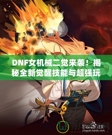 DNF女機(jī)械二覺來襲！揭秘全新覺醒技能與超強(qiáng)玩法