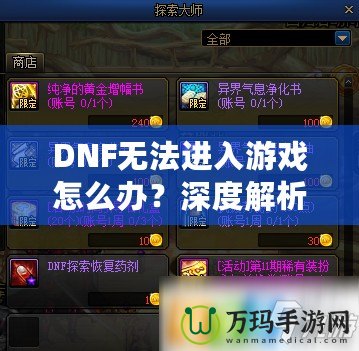 DNF無法進入游戲怎么辦？深度解析解決方案，助你快速恢復(fù)暢玩