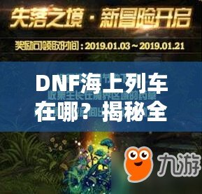 DNF海上列車在哪？揭秘全新冒險(xiǎn)與獎(jiǎng)勵(lì)的神秘之旅！