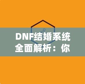 DNF結(jié)婚系統(tǒng)全面解析：你知道多少級可以結(jié)婚嗎？