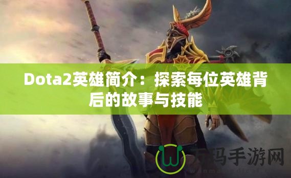 Dota2英雄簡介：探索每位英雄背后的故事與技能