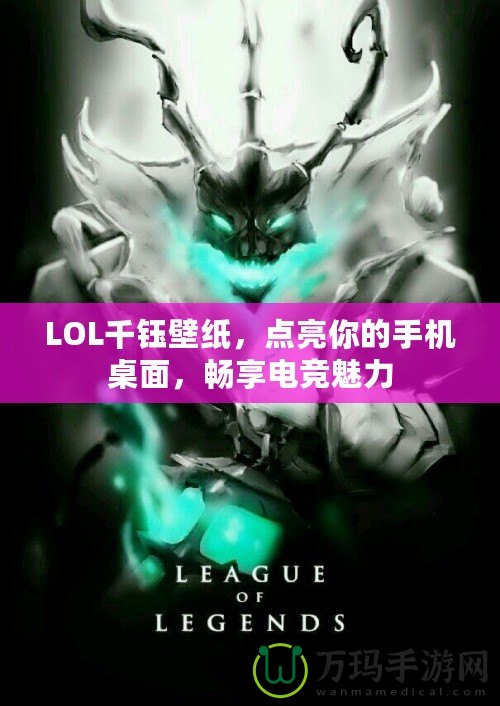 LOL千鈺壁紙，點亮你的手機桌面，暢享電競魅力