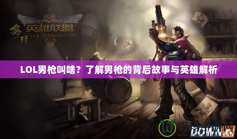 LOL男槍叫啥？了解男槍的背后故事與英雄解析