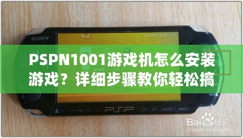 PSPN1001游戲機怎么安裝游戲？詳細步驟教你輕松搞定！