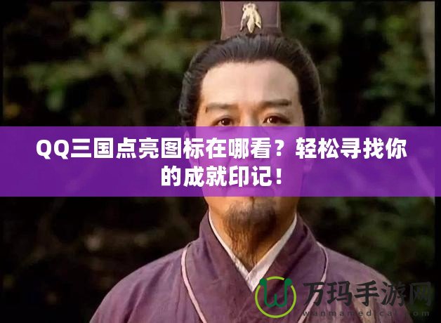 QQ三國點亮圖標(biāo)在哪看？輕松尋找你的成就印記！