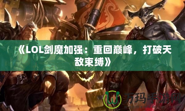 《LOL劍魔加強：重回巔峰，打破天敵束縛》