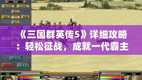 《三國群英傳5》詳細攻略：輕松征戰(zhàn)，成就一代霸主！