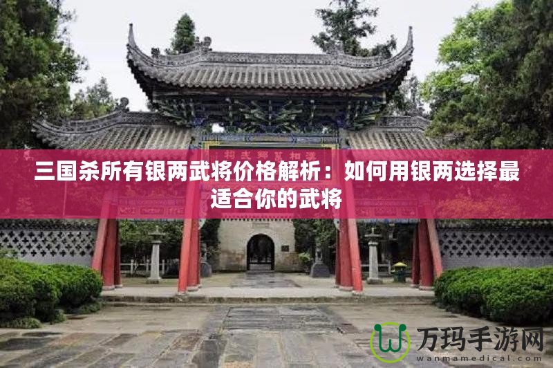 三國殺所有銀兩武將價(jià)格解析：如何用銀兩選擇最適合你的武將