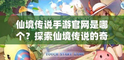 仙境傳說(shuō)手游官網(wǎng)是哪個(gè)？探索仙境傳說(shuō)的奇幻世界！
