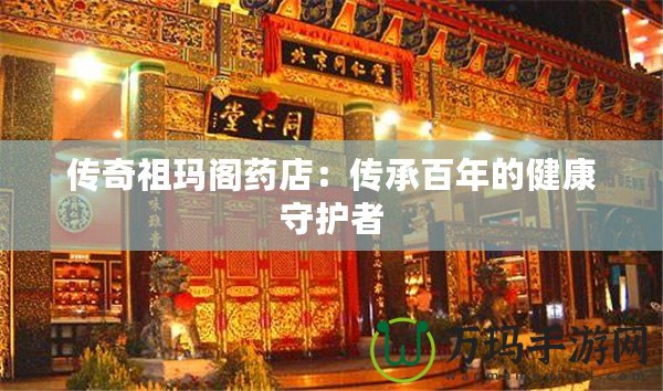 傳奇祖瑪閣藥店：傳承百年的健康守護(hù)者