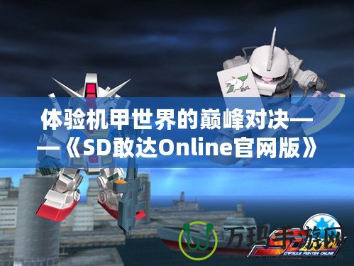 體驗機甲世界的巔峰對決——《SD敢達Online官網(wǎng)版》震撼上線！