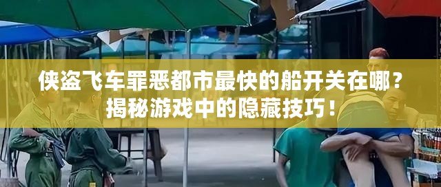 俠盜飛車罪惡都市最快的船開(kāi)關(guān)在哪？揭秘游戲中的隱藏技巧！