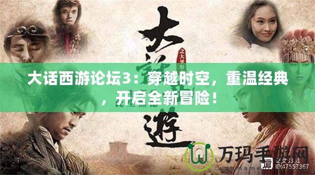 大話西游論壇3：穿越時空，重溫經(jīng)典，開啟全新冒險！