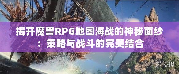 揭開魔獸RPG地圖海戰(zhàn)的神秘面紗：策略與戰(zhàn)斗的完美結(jié)合