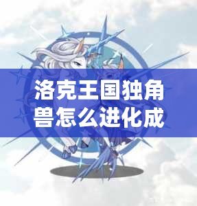 洛克王國(guó)獨(dú)角獸怎么進(jìn)化成白金獨(dú)角獸技能揭秘！