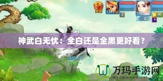 神武白無憂：全白還是全黑更好看？