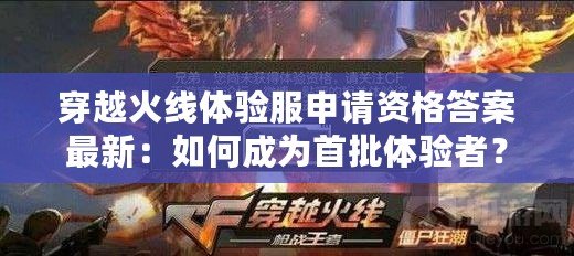 穿越火線體驗服申請資格答案最新：如何成為首批體驗者？