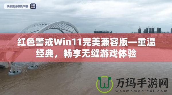 紅色警戒Win11完美兼容版—重溫經(jīng)典，暢享無(wú)縫游戲體驗(yàn)