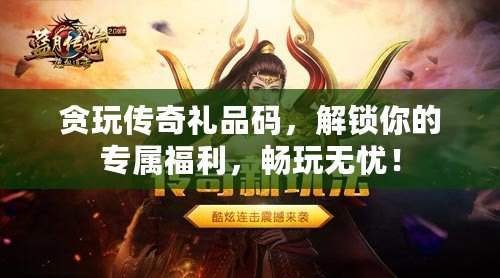 貪玩?zhèn)髌娑Y品碼，解鎖你的專屬福利，暢玩無憂！