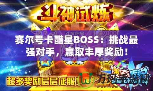 賽爾號(hào)卡酷星BOSS：挑戰(zhàn)最強(qiáng)對(duì)手，贏取豐厚獎(jiǎng)勵(lì)！