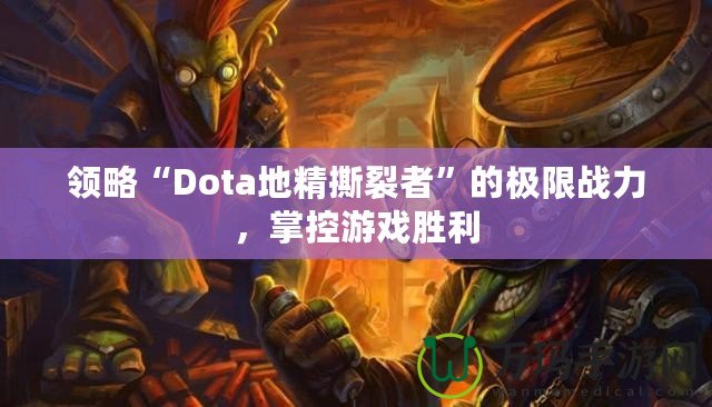 領(lǐng)略“Dota地精撕裂者”的極限戰(zhàn)力，掌控游戲勝利