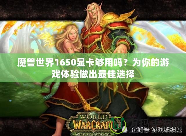 魔獸世界1650顯卡夠用嗎？為你的游戲體驗(yàn)做出最佳選擇