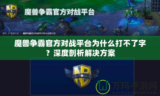 魔獸爭(zhēng)霸官方對(duì)戰(zhàn)平臺(tái)為什么打不了字？深度剖析解決方案