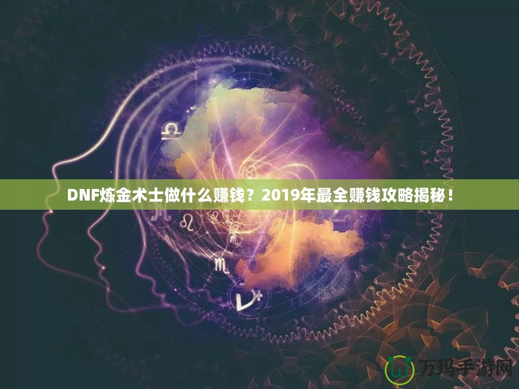 DNF煉金術(shù)士做什么賺錢？2019年最全賺錢攻略揭秘！