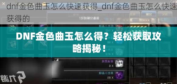 DNF金色曲玉怎么得？輕松獲取攻略揭秘！