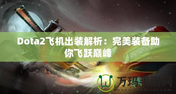 Dota2飛機出裝解析：完美裝備助你飛躍巔峰