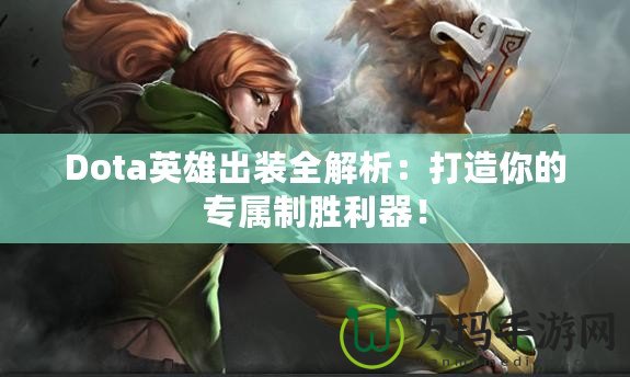 Dota英雄出裝全解析：打造你的專屬制勝利器！