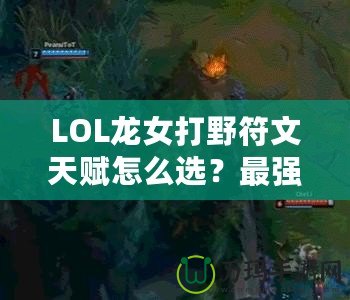 LOL龍女打野符文天賦怎么選？最強(qiáng)攻略來(lái)襲！