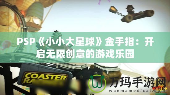 PSP《小小大星球》金手指：開啟無(wú)限創(chuàng)意的游戲樂園